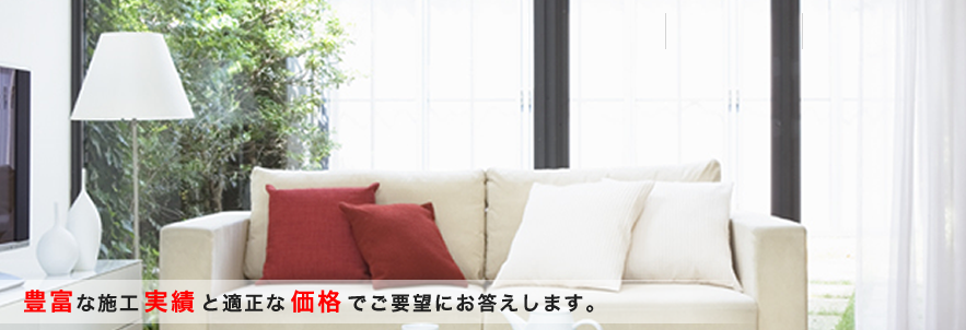 豊富な施工実績と適正な価格でご要望にお答えします。
